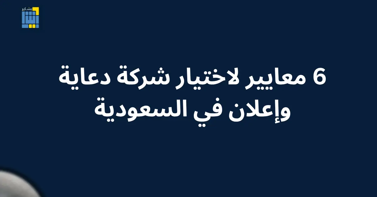 أفضل شركة دعاية وإعلان في السعودية 2026: 6 معايير تكشف الفرق بين الحقيقية والوهمية 2 شركة دعاية وإعلان في السعودية